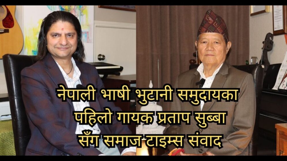 नेपाली भाषी भुटानी समुदायका पहिलो गायक प्रताप सुब्बा सँगको समाज टाइम्स संवाद 