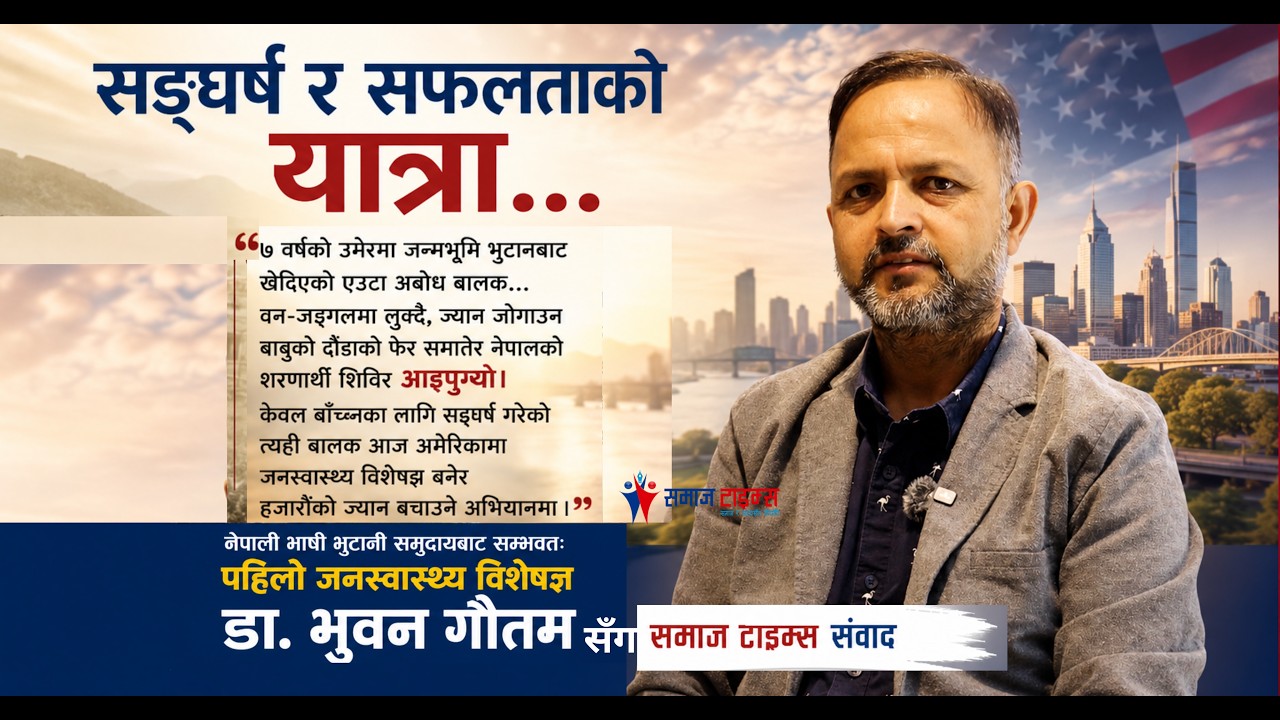 नेपाली भाषी भुटानी समुदायबाट सम्भवतः पहिलो जनस्वास्थ्य विशेषज्ञ डा. भुवन गौतमसँग समाज टाइम्स