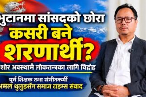 भुटानमा सांसदको छोरा कसरी बने शरणार्थी